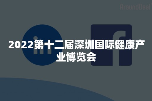 2022第十二届深圳国际健康产业博览会