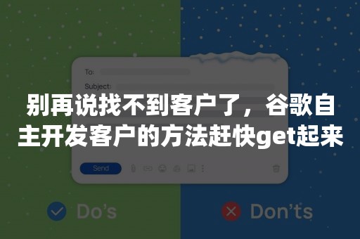 别再说找不到客户了，谷歌自主开发客户的方法赶快get起来