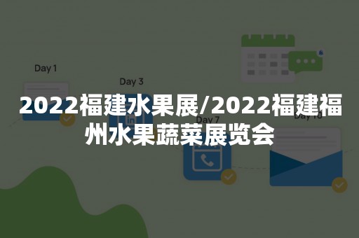 2022福建水果展/2022福建福州水果蔬菜展览会