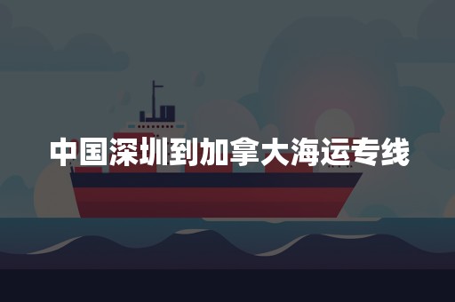 中国深圳到加拿大海运专线