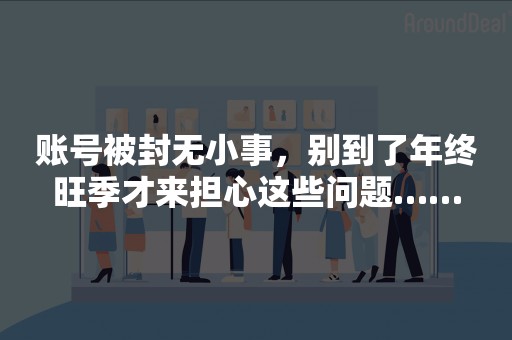 账号被封无小事，别到了年终旺季才来担心这些问题……