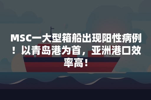 MSC一大型箱船出现阳性病例！以青岛港为首，亚洲港口效率高！