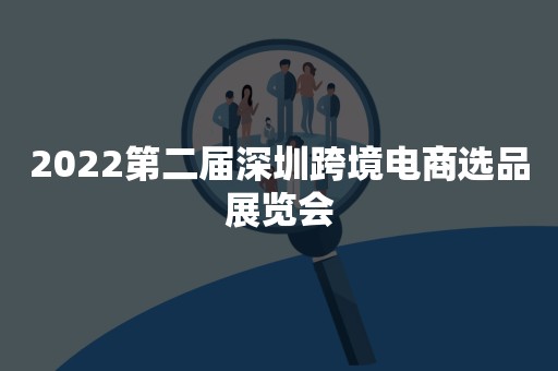 2022第二届深圳跨境电商选品展览会