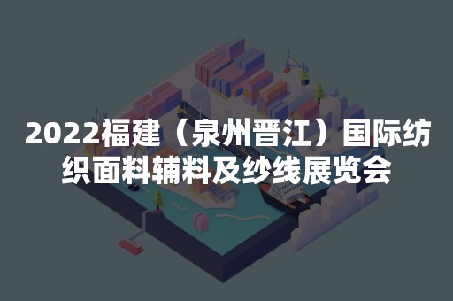 2022福建（泉州晋江）国际纺织面料辅料及纱线展览会