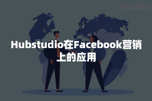 Hubstudio在Facebook营销上的应用