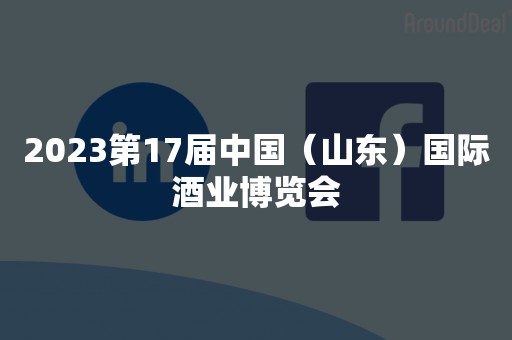 2023第17届中国（山东）国际酒业博览会