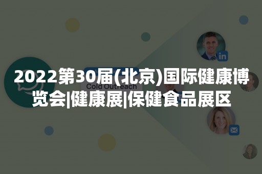 2022第30届(北京)国际健康博览会|健康展|保健食品展区