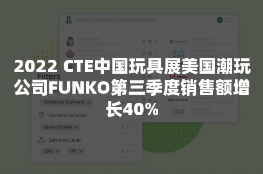 2022 CTE中国玩具展美国潮玩公司FUNKO第三季度销售额增长40%