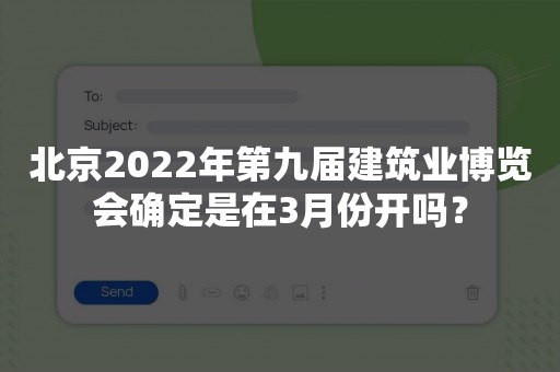 北京2022年第九届建筑业博览会确定是在3月份开吗？