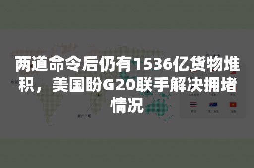 两道命令后仍有1536亿货物堆积，美国盼G20联手解决拥堵情况