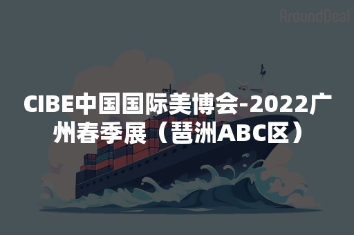 CIBE中国国际美博会-2022广州春季展（琶洲ABC区）