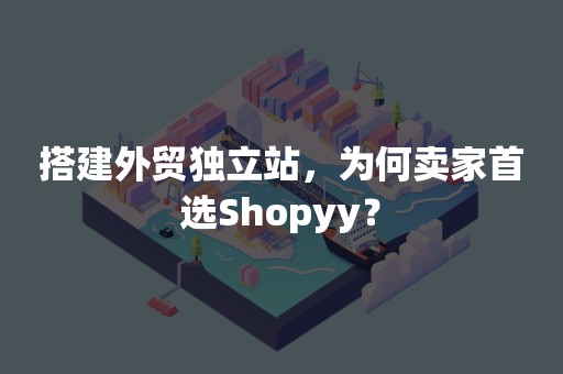 搭建外贸独立站，为何卖家首选Shopyy？