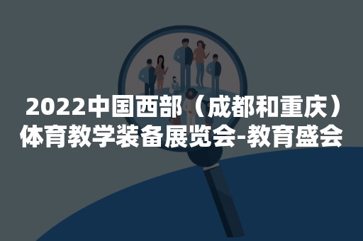 2022中国西部（成都和重庆）体育教学装备展览会-教育盛会