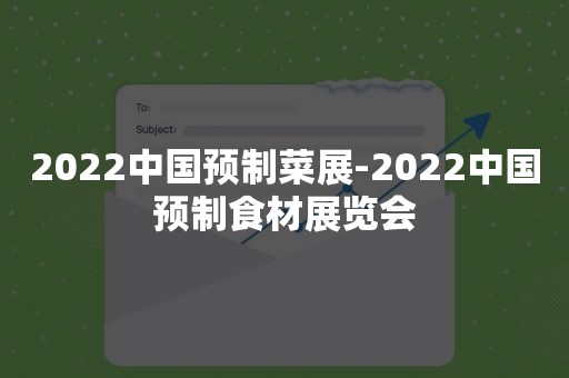 2022中国预制菜展-2022中国预制食材展览会