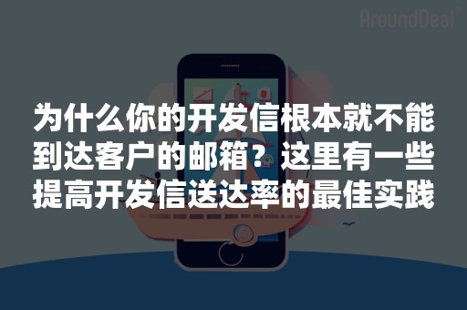 为什么你的开发信根本就不能到达客户的邮箱？这里有一些提高开发信送达率的最佳实践