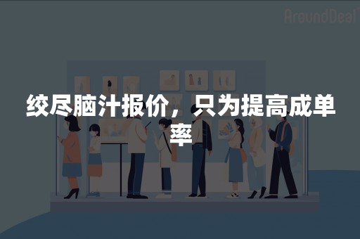 绞尽脑汁报价，只为提高成单率