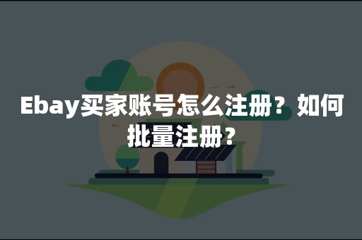 Ebay买家账号怎么注册？如何批量注册？