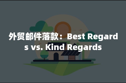 外贸邮件落款：Best Regards vs. Kind Regards