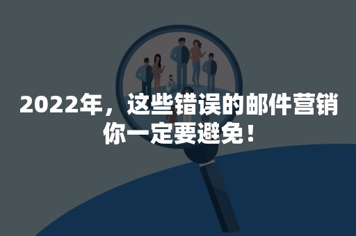 2022年，这些错误的邮件营销你一定要避免！