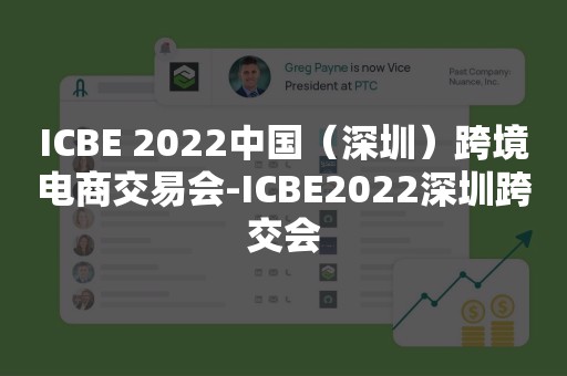 ICBE 2022中国（深圳）跨境电商交易会-ICBE2022深圳跨交会