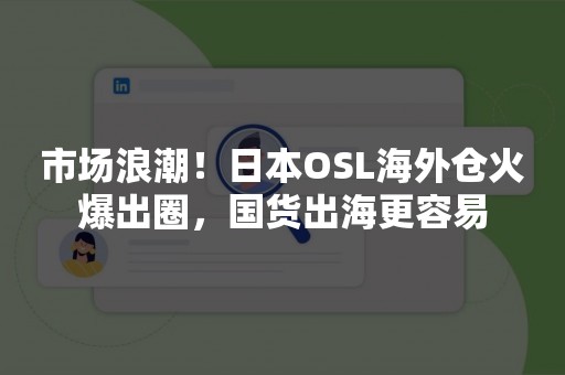 市场浪潮！日本OSL海外仓火爆出圈，国货出海更容易