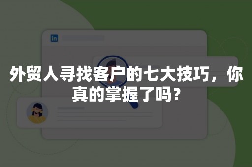 外贸人寻找客户的七大技巧，你真的掌握了吗？