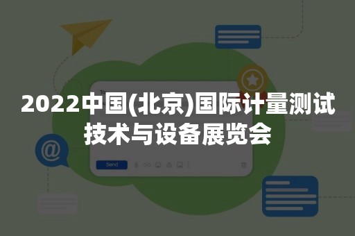 2022中国(北京)国际计量测试技术与设备展览会