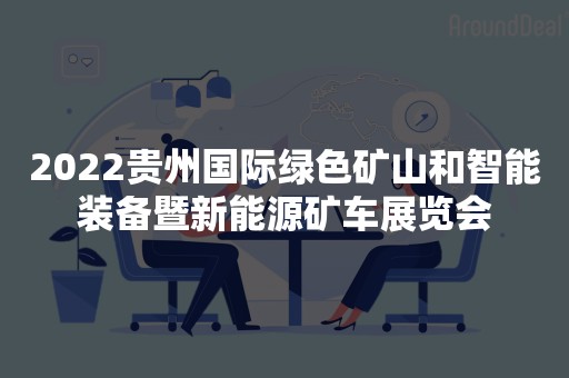 2022贵州国际绿色矿山和智能装备暨新能源矿车展览会