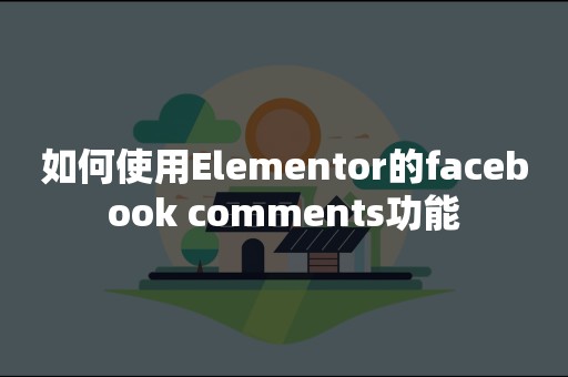 如何使用Elementor的facebook comments功能