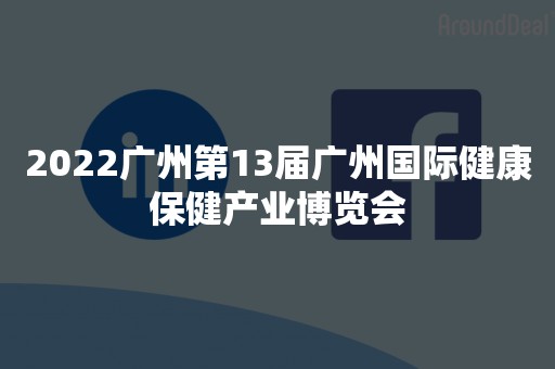 2022广州第13届广州国际健康保健产业博览会