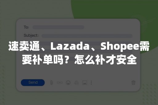 速卖通、Lazada、Shopee需要补单吗？怎么补才安全