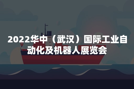 2022华中（武汉）国际工业自动化及机器人展览会