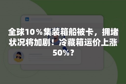 全球10％集装箱船被卡，拥堵状况将加剧！冷藏箱运价上涨50%？