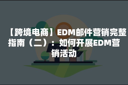 【跨境电商】EDM邮件营销完整指南（二）：如何开展EDM营销活动