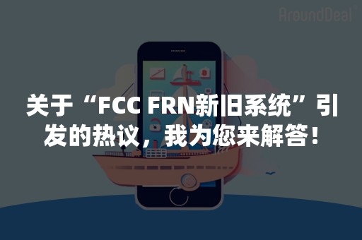 关于“FCC FRN新旧系统”引发的热议，我为您来解答！