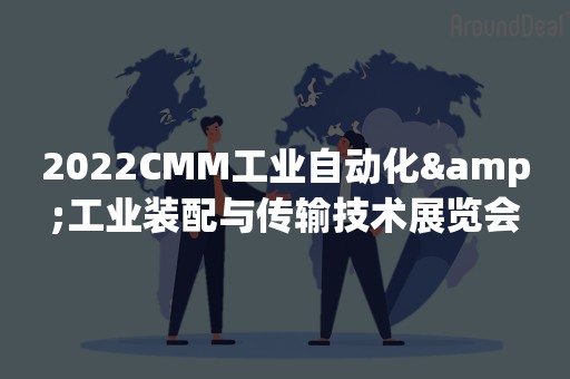 2022CMM工业自动化&工业装配与传输技术展览会