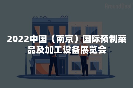 2022中国（南京）国际预制菜品及加工设备展览会