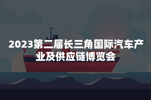 2023第二届长三角国际汽车产业及供应链博览会