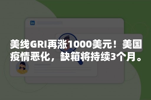 美线GRI再涨1000美元！美国疫情恶化，缺箱将持续3个月。