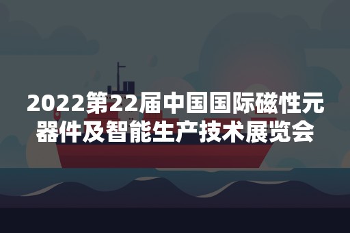 2022第22届中国国际磁性元器件及智能生产技术展览会