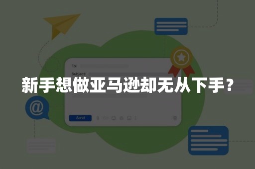 新手想做亚马逊却无从下手？