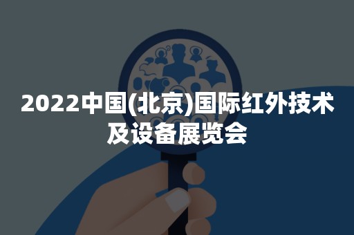 2022中国(北京)国际红外技术及设备展览会