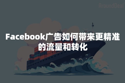 Facebook广告如何带来更精准的流量和转化