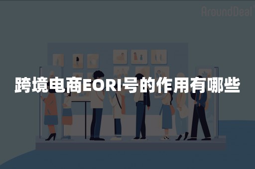 跨境电商EORI号的作用有哪些