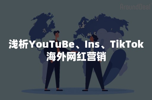 浅析YouTuBe、Ins、TikTok海外网红营销