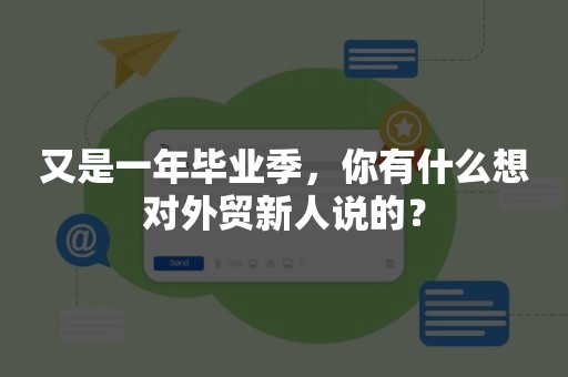 又是一年毕业季，你有什么想对外贸新人说的？