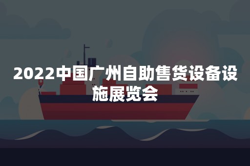 2022中国广州自助售货设备设施展览会