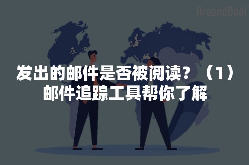 发出的邮件是否被阅读？（1）邮件追踪工具帮你了解