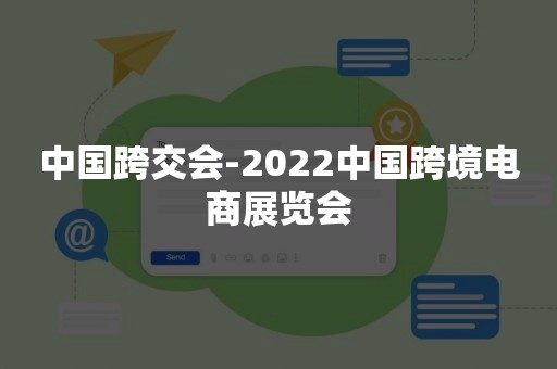 中国跨交会-2022中国跨境电商展览会