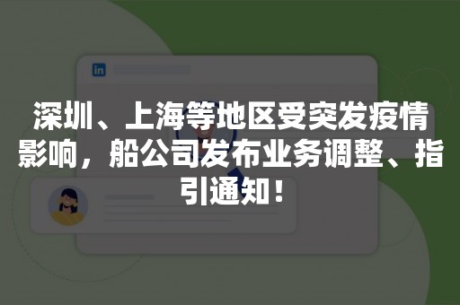 深圳、上海等地区受突发疫情影响，船公司发布业务调整、指引通知！